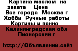 Картина маслом “на закате“ › Цена ­ 1 500 - Все города, Москва г. Хобби. Ручные работы » Картины и панно   . Калининградская обл.,Пионерский г.